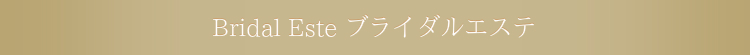 Bridal Esteブライダルエステ